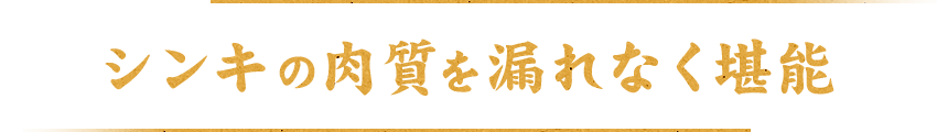シンキの肉質を漏れなく堪能