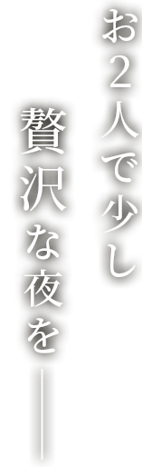 お2人で少し贅沢な夜を