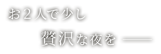 お2人で少し贅沢な夜を