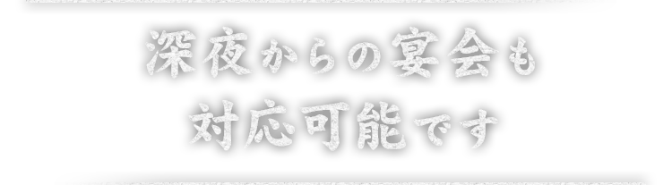 深夜からの宴会も対応可能です